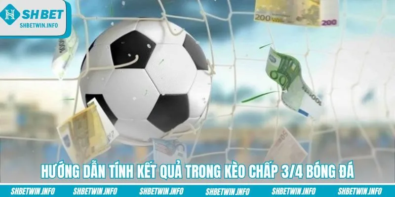 Hướng dẫn tính kết quả trong kèo chấp 3/4 bóng đá